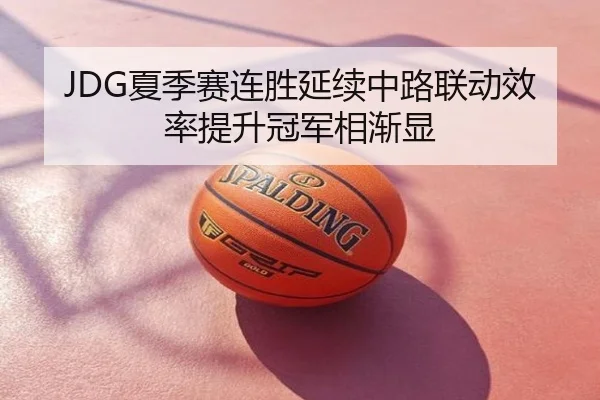 JDG夏季赛连胜延续中路联动效率提升冠军相渐显